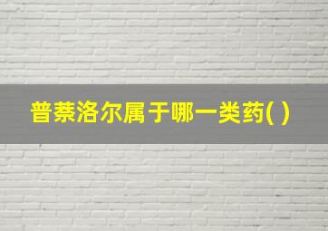 普萘洛尔属于哪一类药( )